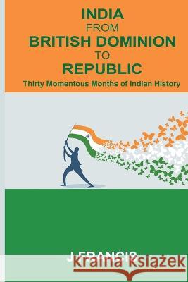 India From British Dominion To Republic: Thirty Momentous Months of Indian History J Francis   9789395675543 Vij Books India - książka