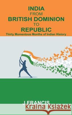 India From British Dominion To Republic: Thirty Momentous Months of Indian History J Francis   9789395675567 Vij Books India - książka