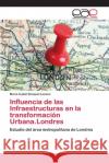 Influencia de las Infraestructuras en la transformación Urbana.Londres Bosquet Lozano, Maria Isabel 9786202232371 Editorial Académica Española