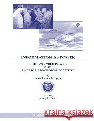 INFORMATION AS POWER CHINA'S CYBER POWER and AMERICA'S NATIONAL SECURITY Spade, Jayson M. 9781544057170 Createspace Independent Publishing Platform - książka