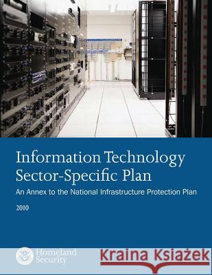 Information Technology Sector-Specific Plan: An Annex to the National Infrastructure Protection Plan 2010 U. S. Department of Homeland Security 9781502919861 Createspace - książka