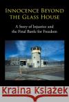 Innocence Beyond The Glass House: A Story of Injustice and the Final Battle for Freedom Adam Wolfe 9781662423062 Page Publishing, Inc.