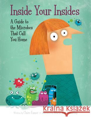 Inside Your Insides: A Guide to the Microbes That Call You Home Claire Eamer Marie-Eve Tremblay 9781771383325 Kids Can Press - książka