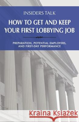 Insiders Talk: How to Get and Keep Your First Lobbying Job: Preparation, Potential Employers, and First-Day Performance Robert L. Guyer 9781732343122 Engineering the Law, Inc. - książka