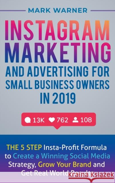 Instagram Marketing and Advertising for Small Business Owners in 2019: The 5 Step Insta-Profit Formula to Create a Winning Social Media Strategy, Grow Mark Warner 9781951999414 Business Leadership Platform - książka
