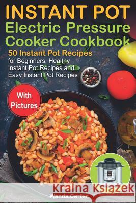 Instant Pot Electric Pressure Cooker Cookbook: 50 Instant Pot Recipes for Beginners, Healthy Instant Pot Recipes and Easy Instant Pot Recipes Wanda Carter 9781795824095 Independently Published - książka