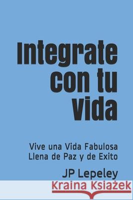 Integrate con tu Vida: Vive una Vida Fabulosa Llena de Paz y de Exito Jp Lepeley 9781086842272 Independently Published - książka