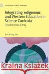 Integrating Indigenous and Western Education in Science Curricula: Relationships at Play Kim, Eun-Ji Amy 9783030889487 Springer Nature Switzerland AG
