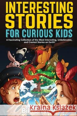 Interesting Stories for Curious Kids: A Fascinating Collection of the Most Interesting, Unbelievable, and Craziest Stories on Earth! Bill O'Neill 9781648450815 Lak Publishing - książka