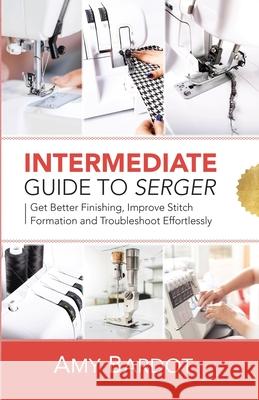 Intermediate Guide to Serger: Get Better Finishing, Improve Stitch Formation and Troubleshoot Effortlessly Amy Bardot 9781951035631 Craftmills Publishing LLC - książka