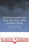 International Law and the War with Islamic State: Challenges for Jus Ad Bellum and Jus in Bello Saeed Bagheri 9781509950553 Hart Publishing