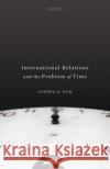 International Relations and the Problem of Time Andrew R. Hom 9780198850014 Oxford University Press, USA