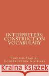 Interpreters: Construction Vocabulary: English-Spanish Construction Glossary Jose Luis Leyva 9781727691177 Createspace Independent Publishing Platform