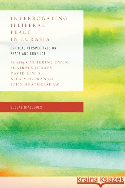 Interrogating Illiberal Peace in Eurasia: Critical Perspectives on Peace and Conflict Catherine Owen Shairbek Juraev David Lewis 9781786603616 Rowman & Littlefield International - książka