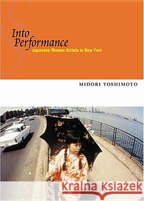 Into Performance: Japanese Women Artists in New York Yoshimoto, Midori 9780813535210 Rutgers University Press - książka