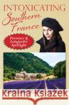 Intoxicating Southern France: Provence & Languedoc Spotlight Pj Adams 9780989516297 Meandering Trail Media