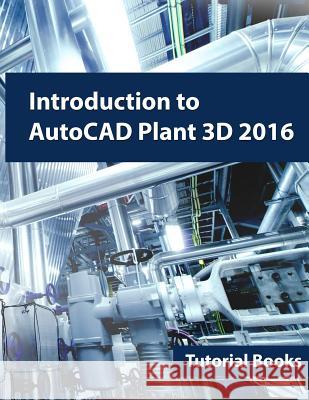Introduction to AutoCAD Plant 3D 2016 Tutorial Books 9781522957676 Createspace Independent Publishing Platform - książka