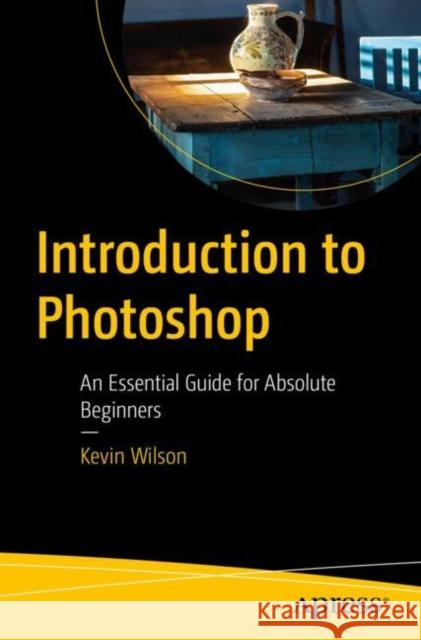 Introduction to Photoshop: An Essential Guide for Absolute Beginners Kevin Wilson 9781484289624 Apress - książka