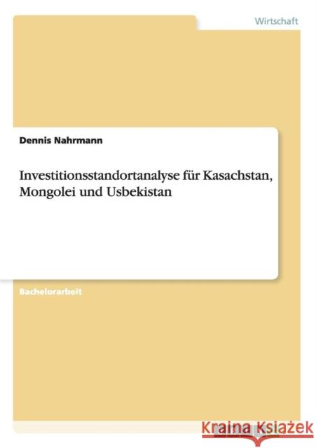 Investitionsstandortanalyse für Kasachstan, Mongolei und Usbekistan Dennis Nahrmann 9783656692584 Grin Verlag Gmbh - książka