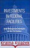 Investments in Federal Facilities : Asset Management Strategies for the 21st Century Committee on Business Strategies for Public Capital Investment 9780309089197 National Academies Press