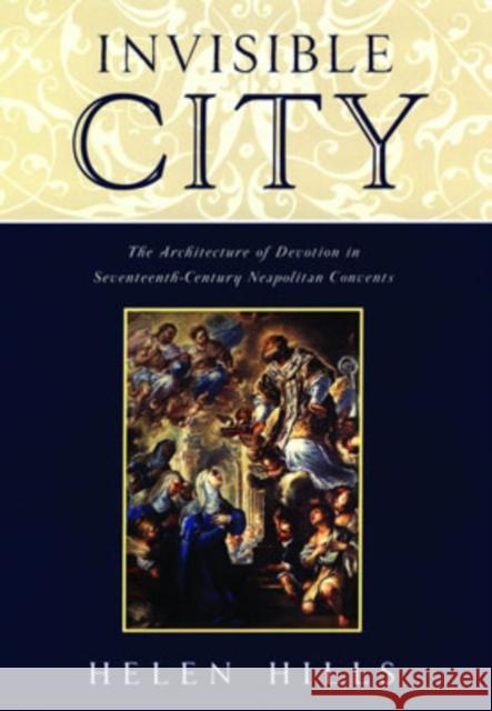 Invisible City: The Architecture of Devotion in Seventeenth-Century Neapolitan Convents Hills, Helen 9780195117745 Oxford University Press - książka