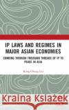 IP Laws and Regimes in Major Asian Economies: Combing through Thousand Threads of IP to Peace in Asia Liu, Kung-Chung 9781032274898 Routledge
