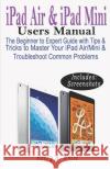 iPAD AIR & iPAD MINI USERS MANUAL: The Beginner to Expert Guide with Tips & Tricks to Master Your iPad Air/Mini & Troubleshoot Common Problems Henry a. White 9781097413317 Independently Published
