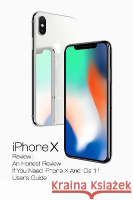 iPhone X Review: An Honest Review If You Need iPhone X And iOs 11 User's Guide: (Updates) Strong, Adam 9781978003255 Createspace Independent Publishing Platform - książka