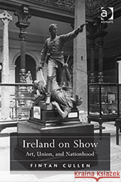 Ireland on Show: Art, Union, and Nationhood Cullen, Fintan 9781409431091 Ashgate Publishing Limited - książka