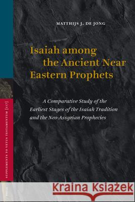Isaiah Among the Ancient Near Eastern Prophets: A Comparative Study of the Earliest Stages of the Isaiah Tradition and the Neo-Assyrian Prophecies Matthijs J. De Jong 9789004161610 Brill - książka