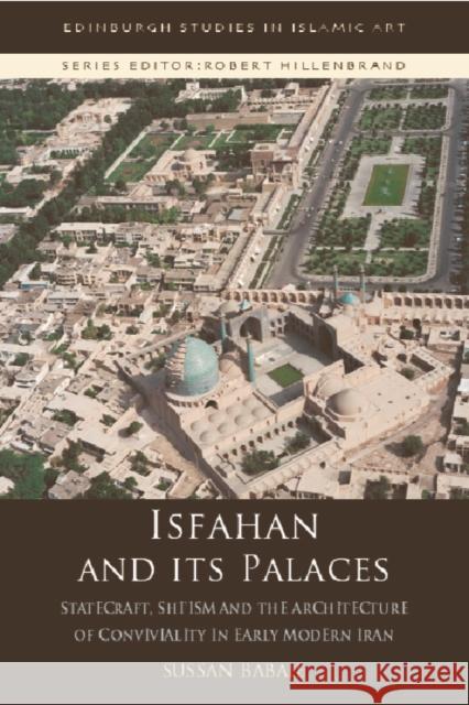 Isfahan and Its Palaces: Statecraft, Shi`ism and the Architecture of Conviviality in Early Modern Iran Sussan Babaie 9781474437196 Edinburgh University Press - książka