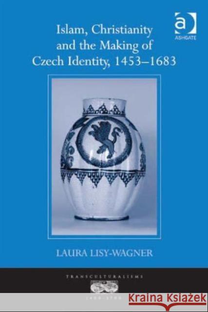 Islam, Christianity and the Making of Czech Identity, 1453-1683 Laura Lisy-Wagner   9781409431657 Ashgate Publishing Limited - książka