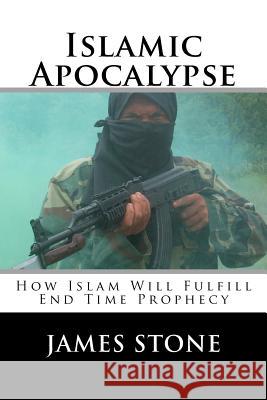 Islamic Apocalypse: How Islam Will Fulfill End Time Prophecy James Stone 9781477563328 Createspace - książka