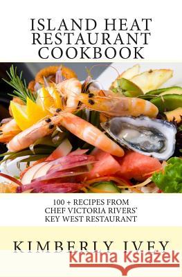 Island Heat Restaurant Cookbook: 100 + Recipes from Chef Victoria Rivers' Key West Restaurant Kimberly Ivey 9781511469074 Createspace - książka