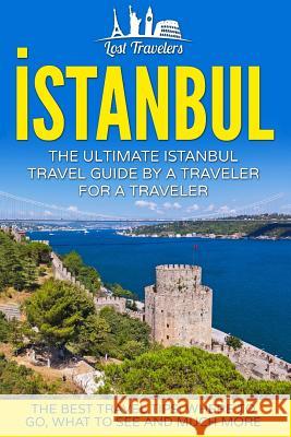 Istanbul: The Ultimate Istanbul Travel Guide By A Traveler For A Traveler: The Best Travel Tips; Where To Go, What To See And Mu Travelers, Lost 9781539165613 Createspace Independent Publishing Platform - książka