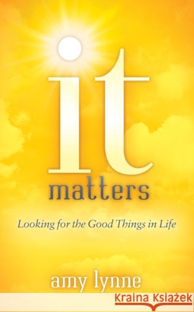 It Matters: Looking for the Good Things in Life Amy Lynne 9781683505990 Morgan James Faith - książka