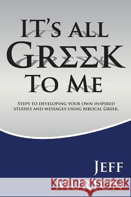 It's All Greek: Steps To Developing Your Own Inspired Studies And Messages Using Biblical Greek Murton, Jeff 9781508443247 Createspace Independent Publishing Platform - książka