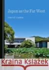 Japan as the Far West John A.F. Hopkins   9781527584174 Cambridge Scholars Publishing