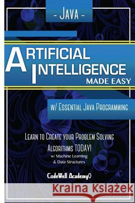 Java Artificial Intelligence: Made Easy, w/ Java Programming; Learn to Create your * Problem Solving * Algorithms! TODAY! w/ Machine Learning & Data Academy, Code Well 9781530826889 Createspace Independent Publishing Platform - książka
