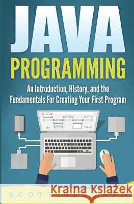 Java Programming: An Introduction, History, and the Fundamentals for Creating Your First Program Scott Bernard 9781541297401 Createspace Independent Publishing Platform - książka