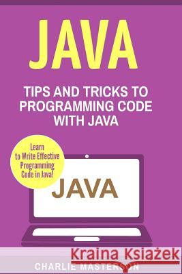 Java: Tips and Tricks to Programming Code with Java Charlie Masterson 9781542735537 Createspace Independent Publishing Platform - książka