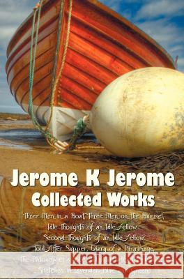 Jerome K Jerome, Collected Works (Complete and Unabridged), Including: Three Men in a Boat (to Say Nothing of the Dog) (Illustrated), Three Men on the Jerome, Jerome Klapka 9781781393581 Benediction Classics - książka