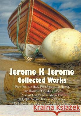 Jerome K Jerome, Collected Works (Complete and Unabridged), Including: Three Men in a Boat (to Say Nothing of the Dog) (Illustrated), Three Men on the Jerome Klapka Jerome 9781789431728 Benediction Classics - książka