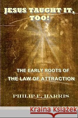 Jesus Taught It, Too!: The Early Roots of the Law of Attraction Philip F. Harris 9780982205600 All Things That Matter Press - książka