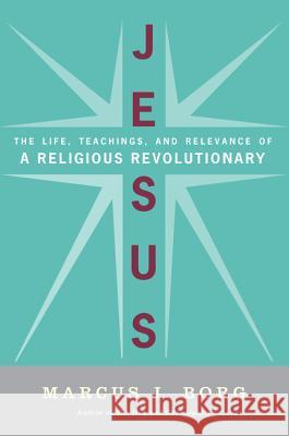 Jesus: The Life, Teachings, and Relevance of a Religious Revolutionary Marcus J. Borg 9780061434341 HarperOne - książka