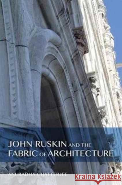 John Ruskin and the Fabric of Architecture Anuradha Chatterjee 9781472449436 Routledge - książka