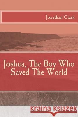 Joshua, The Boy Who Saved The World Clark, Jonathan 9781482325386 Createspace Independent Publishing Platform - książka