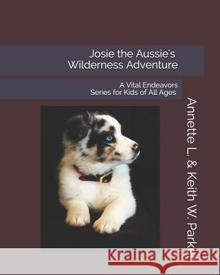 Josie the Aussie's Wilderness Adventure: A Vital Endeavors Series for Kids of All Ages Keith W. Parker Annette L. Parker 9781730873942 Independently Published - książka
