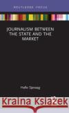 Journalism Between the State and the Market Helle Sjvaag 9781138543348 Routledge
