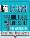J.S. Bach Prelude, Fugue, and 4 Lute Suites for Solo Guitar Jade Synstelien 9781799227151 Independently Published
